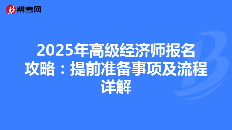 2025年高级经济师报名攻略：提前准备事项及流程详解