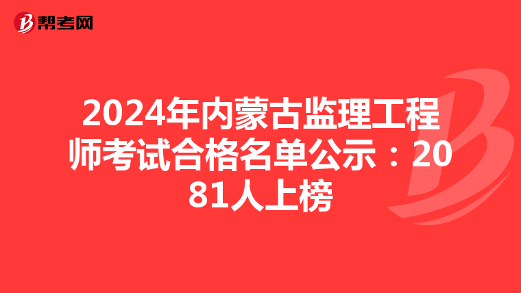2024年内蒙古监理工程师考试合格名单公示:2081人上榜