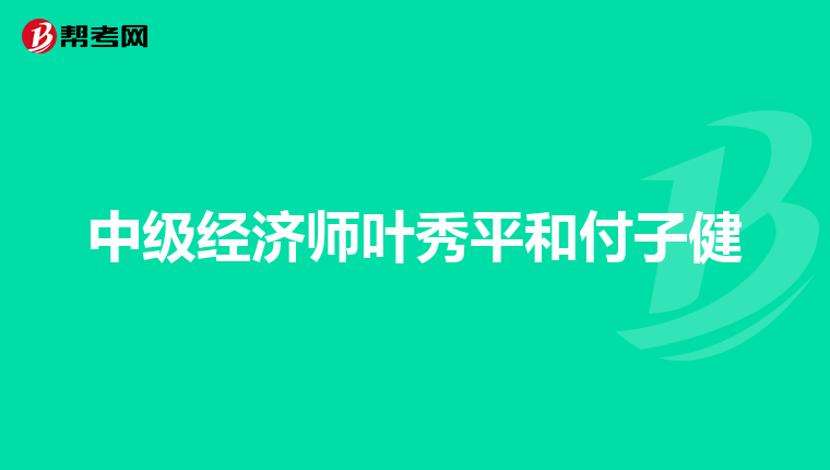 中級經(jīng)濟師葉秀平和付子健