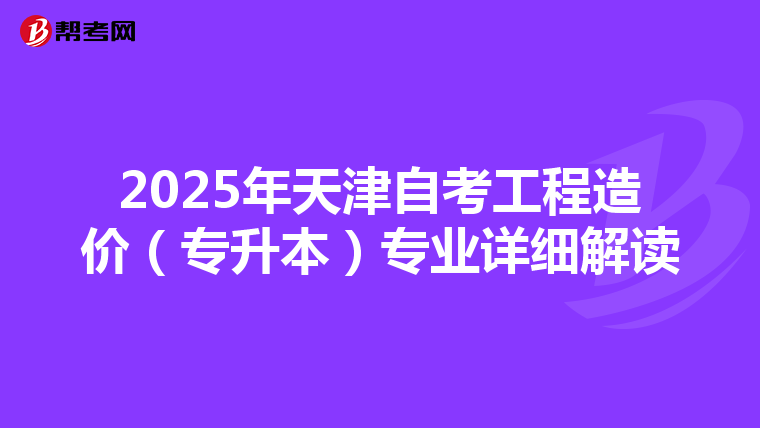 2025年天津自考工程造价（专升本）专业详细解读