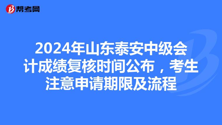 2024年山东泰安中级会计成绩复核时间公布，考生注意申请期限及流程