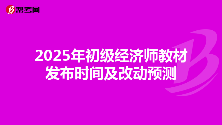 2025年初级经济师教材发布时间及改动预测
