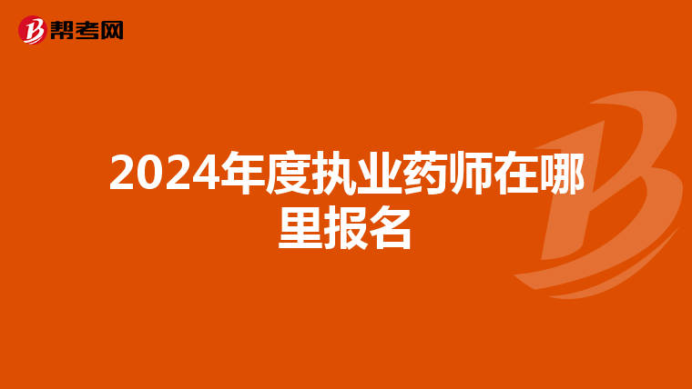 2024年度执业药师在哪里报名