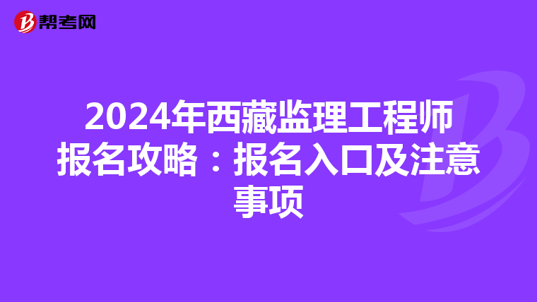 2024年西藏监理工程师报名攻略：报名入口及注意事项