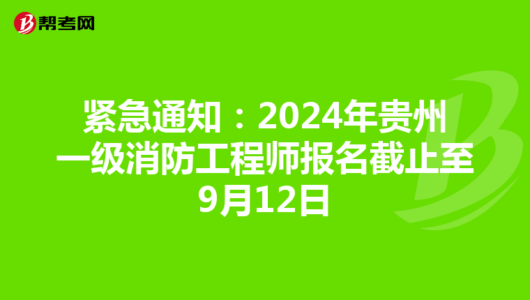 緊急通知：2024年貴州一級消防工程師報名截止至9月12日