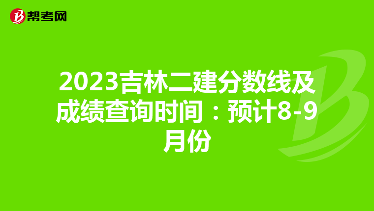 2023吉林二建分数线及成绩查询时间：预计8-9月份