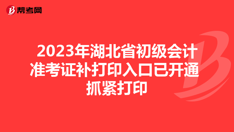 2023年湖北省初级会计准考证补打印入口已开通 抓紧打印