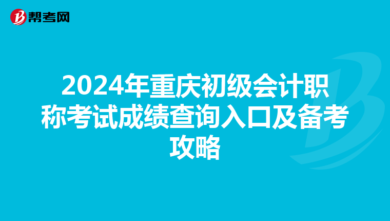2024年重庆初级会计职称考试成绩查询入口及备考攻略