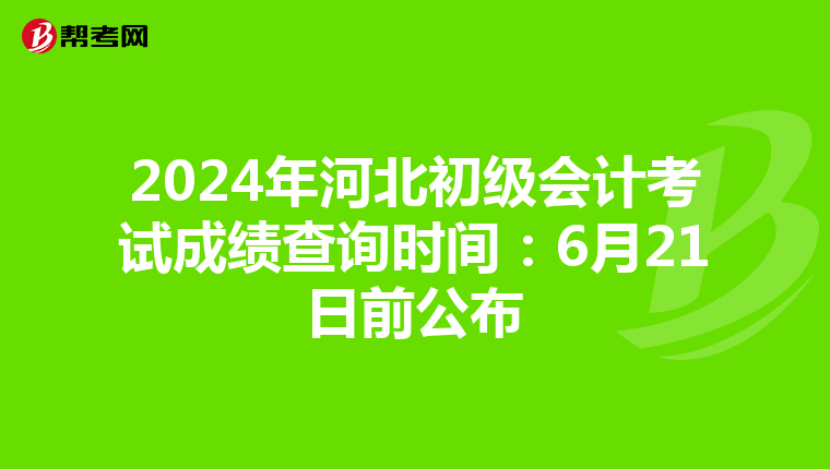 2024年河北初级会计考试成绩查询时间：6月21日前公布