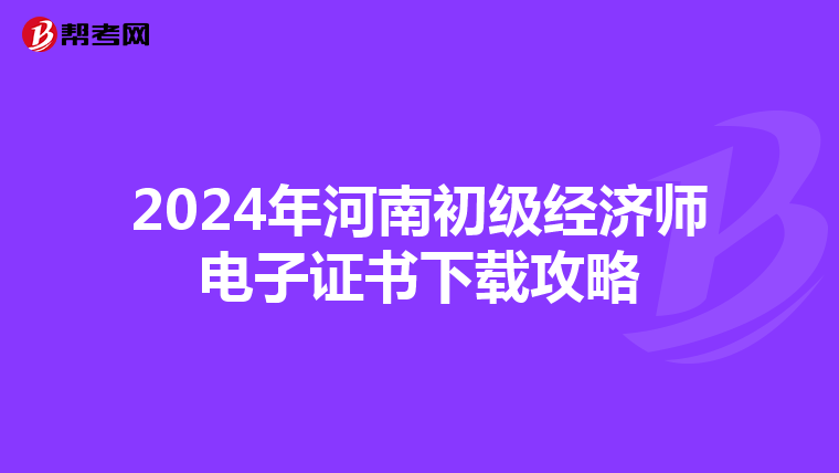 2024年河南初级经济师电子证书下载攻略