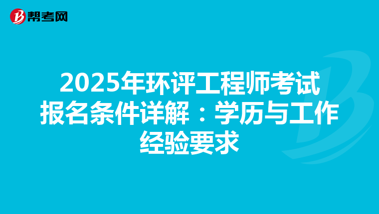 2025年环评工程师考试报名条件详解：学历与工作经验要求