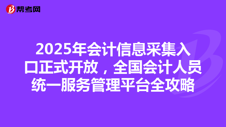 2025年会计信息采集入口正式开放，全国会计人员统一服务管理平台全攻略