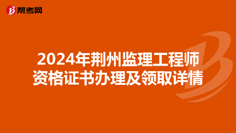 2024年荆州监理工程师资格证书办理及领取详情