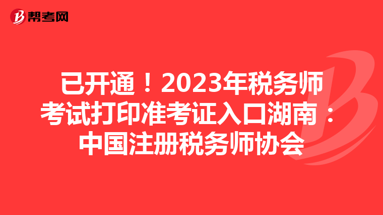 已开通！2023年税务师考试打印准考证入口湖南：中国注册税务师协会