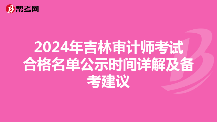2024年吉林审计师考试合格名单公示时间详解及备考建议