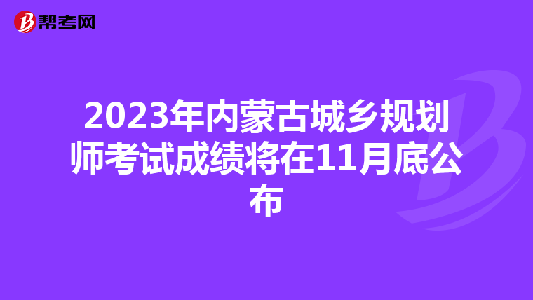 2023年内蒙古城乡规划师考试成绩将在11月底公布