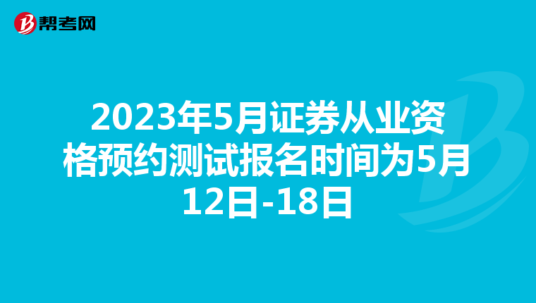 2023年5月证券从业资格预约测试报名时间为5月12日-18日