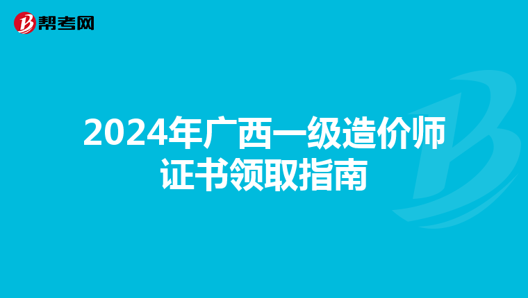 2024年广西一级造价师证书领取指南