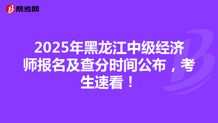 2025年黑龍江中級經濟師報名及查分時間公布，考生速看！