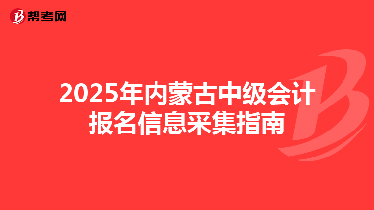 2025年內蒙古中級會計報名信息采集指南