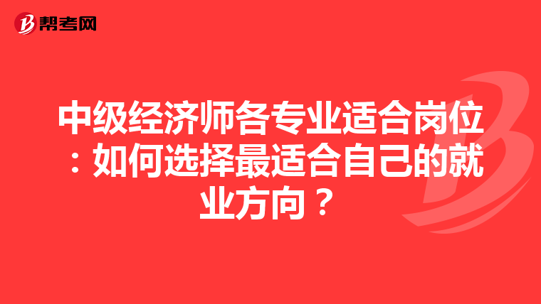 中級經濟師各專業適合崗位:如何選擇最適合自己的就業方向?