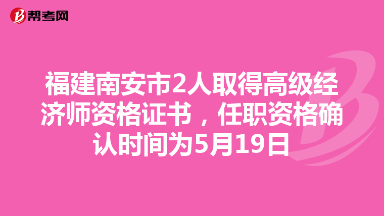 福建南安市2人取得高级经济师资格证书，任职资格确认时间为5月19日