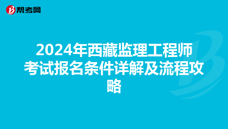2024年西藏监理工程师考试报名条件详解及流程攻略