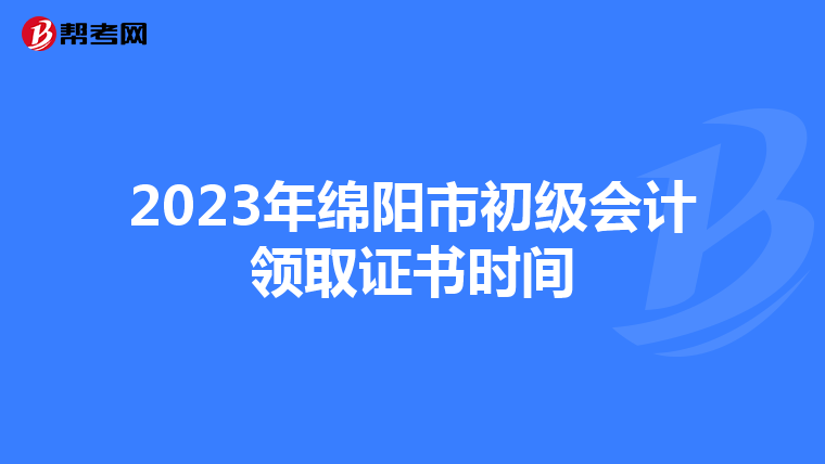2023年绵阳市初级会计领取证书时间