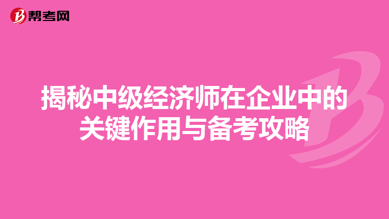 揭秘中级经济师在企业中的关键作用与备考攻略