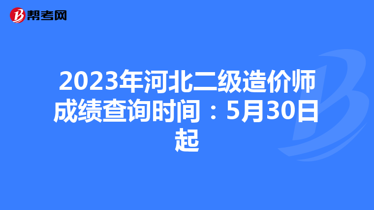 2023年河北二級造價師成績查詢時間：5月30日起