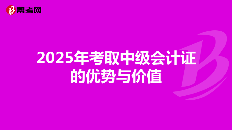 2025年考取中级会计证的优势与价值