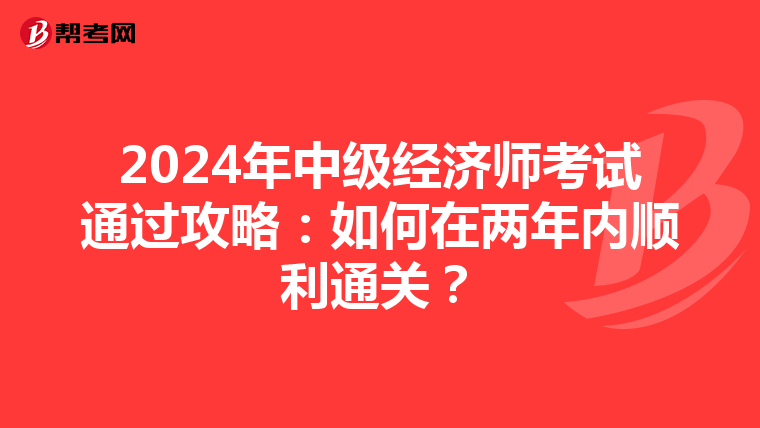 2024年中级经济师考试通过攻略：如何在两年内顺利通关？