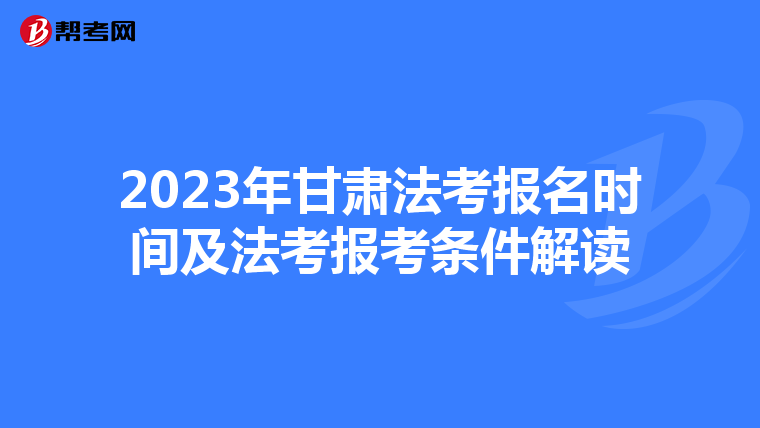 2023年甘肃法考报名时间及法考报考条件解读
