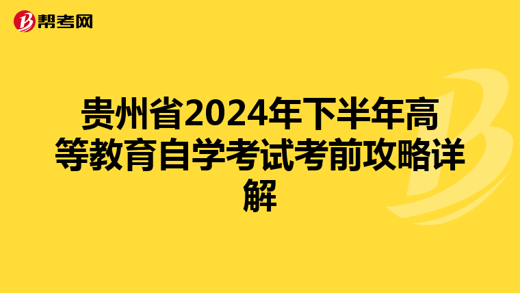 贵州省2024年下半年高等教育自学考试考前攻略详解