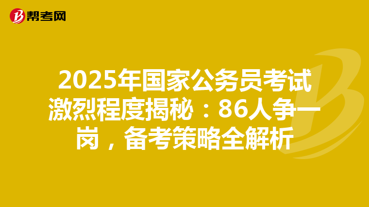 2025年国家公务员考试激烈程度揭秘：86人争一岗，备考策略全解析