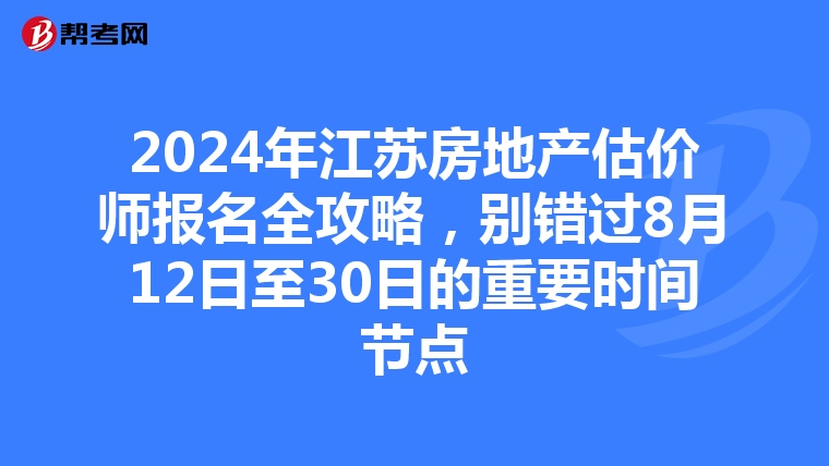 2024年江蘇房地產估價師報名全攻略，別錯過8月12日至30日的重要時間節點