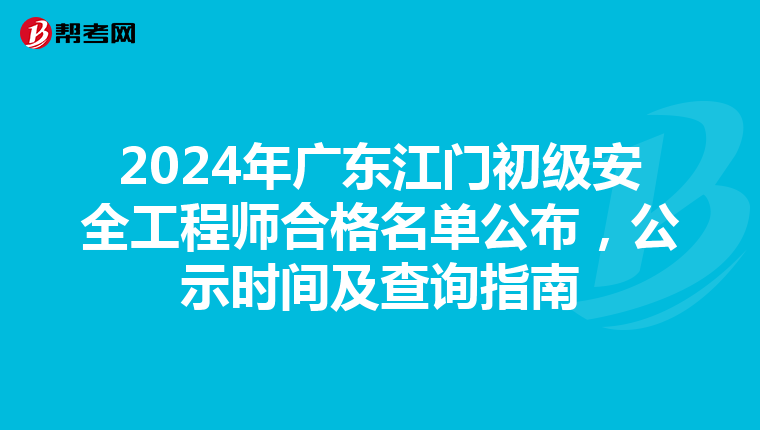 2024年广东江门初级安全工程师合格名单公布，公示时间及查询指南