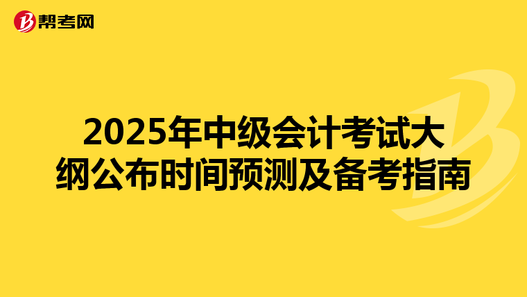 2025年中级会计考试大纲公布时间预测及备考指南