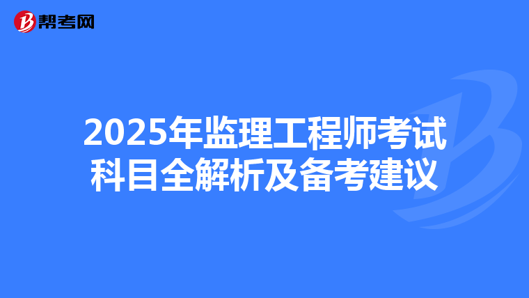 2025年监理工程师考试科目全解析及备考建议