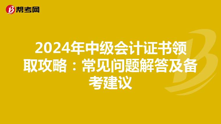 2024年中级会计证书领取攻略：常见问题解答及备考建议
