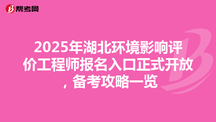 2025年湖北环境影响评价工程师报名入口正式开放，备考攻略一览