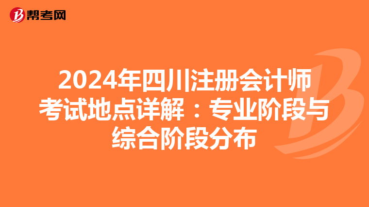 2024年四川注册会计师考试地点详解：专业阶段与综合阶段分布