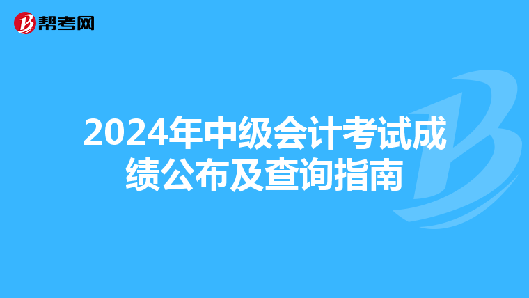 2024年中級(jí)會(huì)計(jì)考試成績(jī)公布及查詢指南