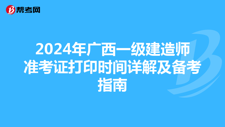 2024年广西一级建造师准考证打印时间详解及备考指南