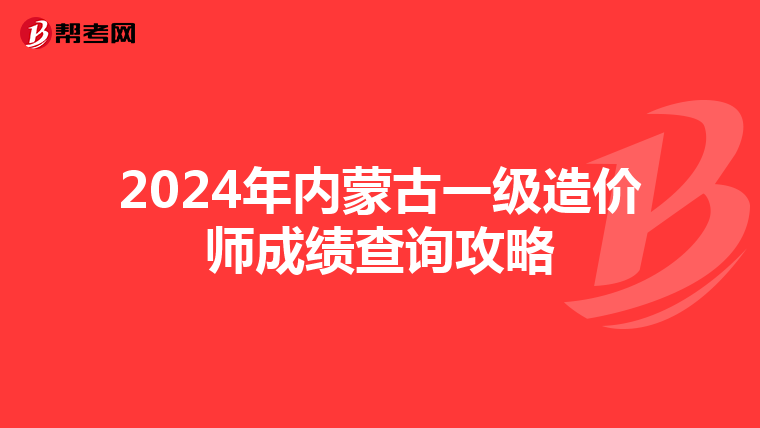2024年内蒙古一级造价师成绩查询攻略