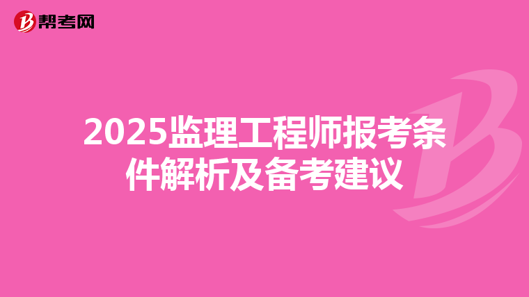 2025监理工程师报考条件解析及备考建议