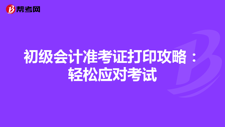 初级会计准考证打印攻略：轻松应对考试