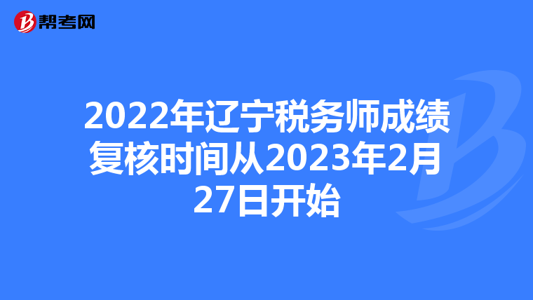 2022年辽宁税务师成绩复核时间从2023年2月27日开始