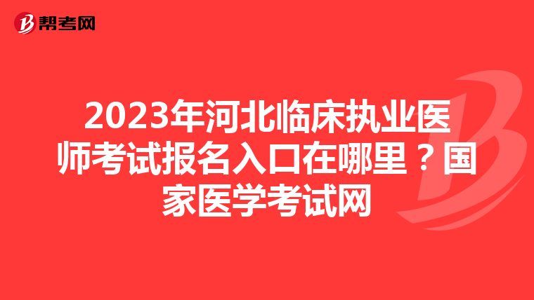 2023年河北临床执业医师考试报名入口在哪里？国家医学考试网