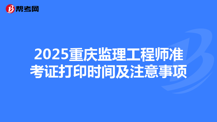 2025重庆监理工程师准考证打印时间及注意事项